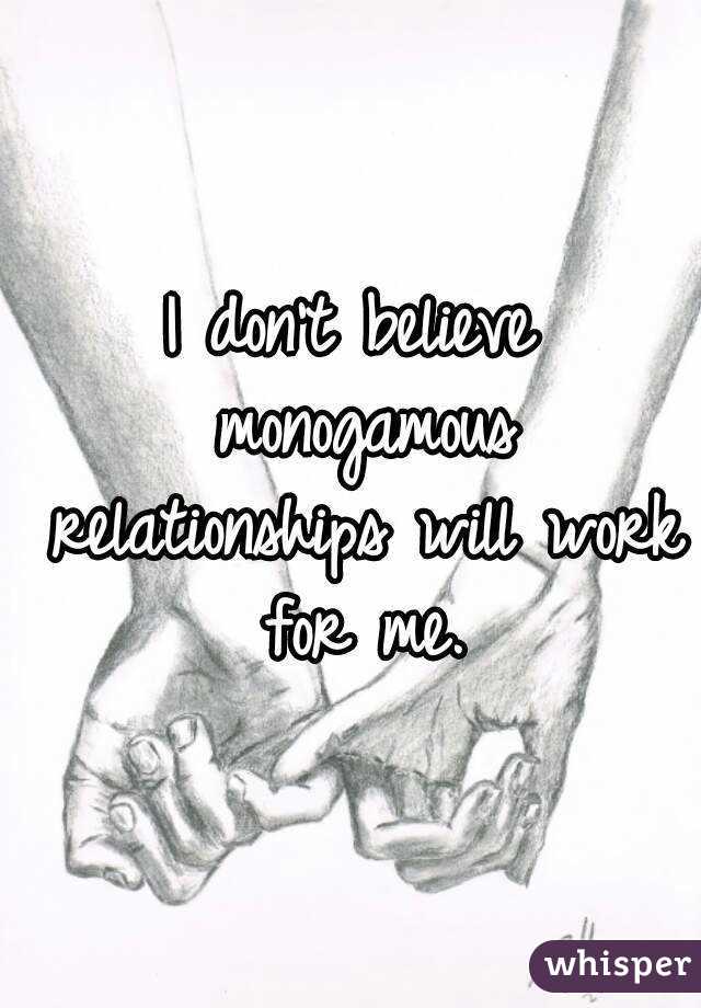 I don't believe monogamous relationships will work for me.