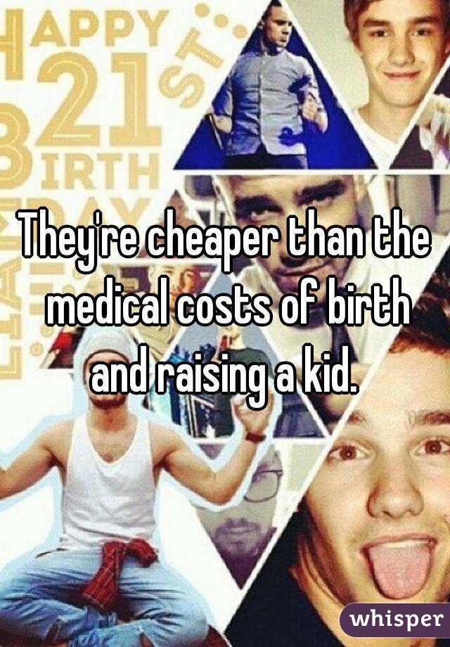 They're cheaper than the medical costs of birth and raising a kid. 