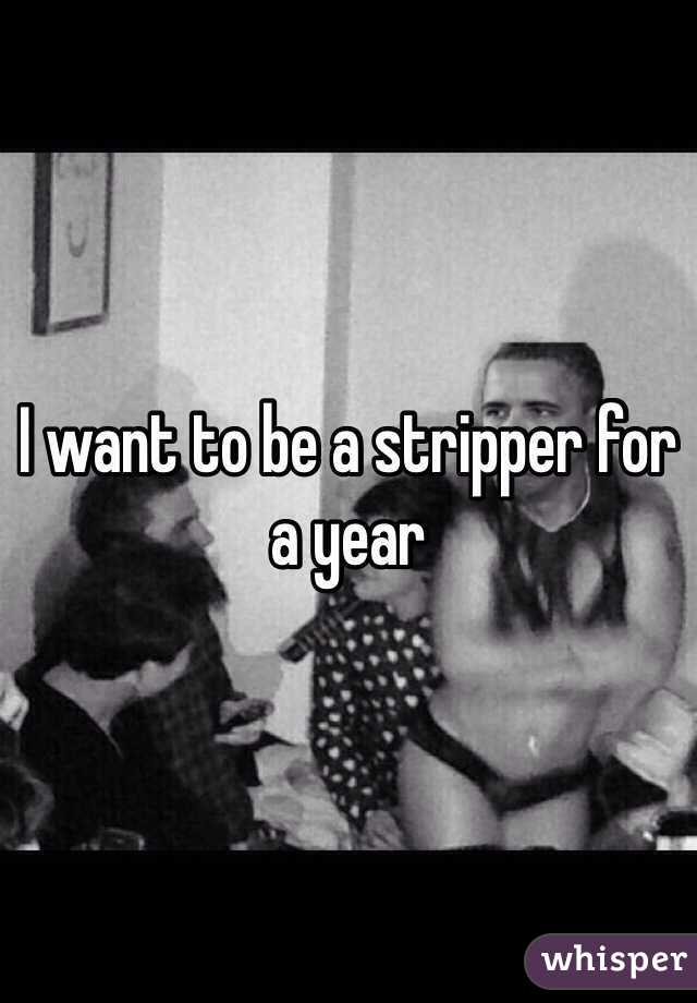 I want to be a stripper for a year