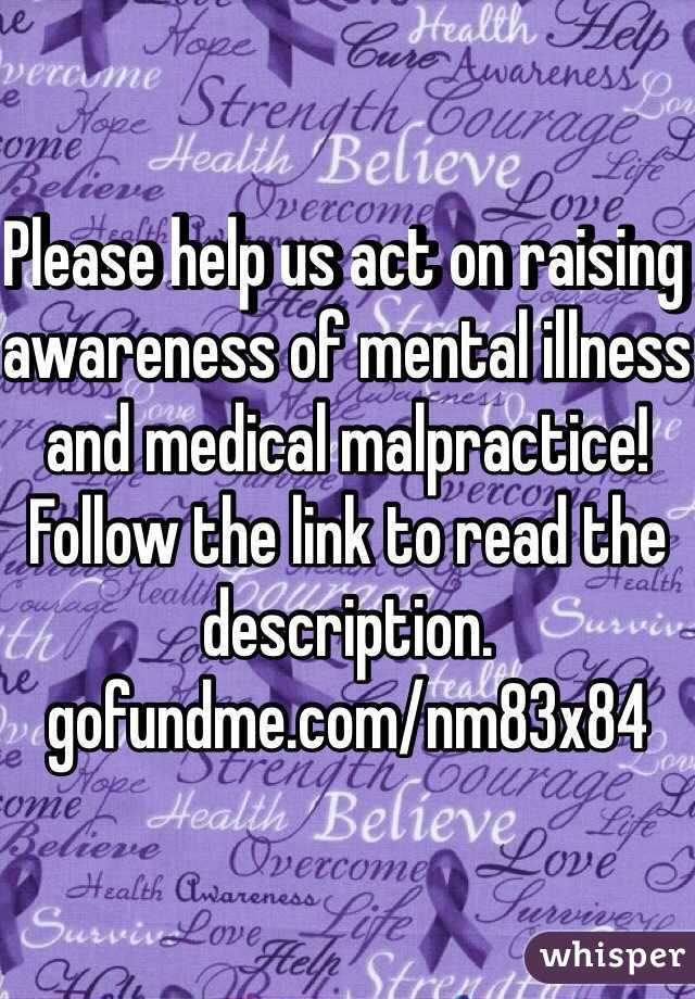 Please help us act on raising awareness of mental illness and medical malpractice! Follow the link to read the description.  gofundme.com/nm83x84