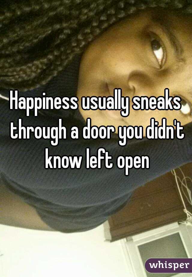 Happiness usually sneaks through a door you didn't know left open