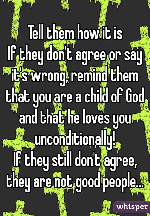 Tell them how it is
If they don't agree or say it's wrong, remind them that you are a child of God and that he loves you unconditionally!
If they still don't agree, they are not good people...
