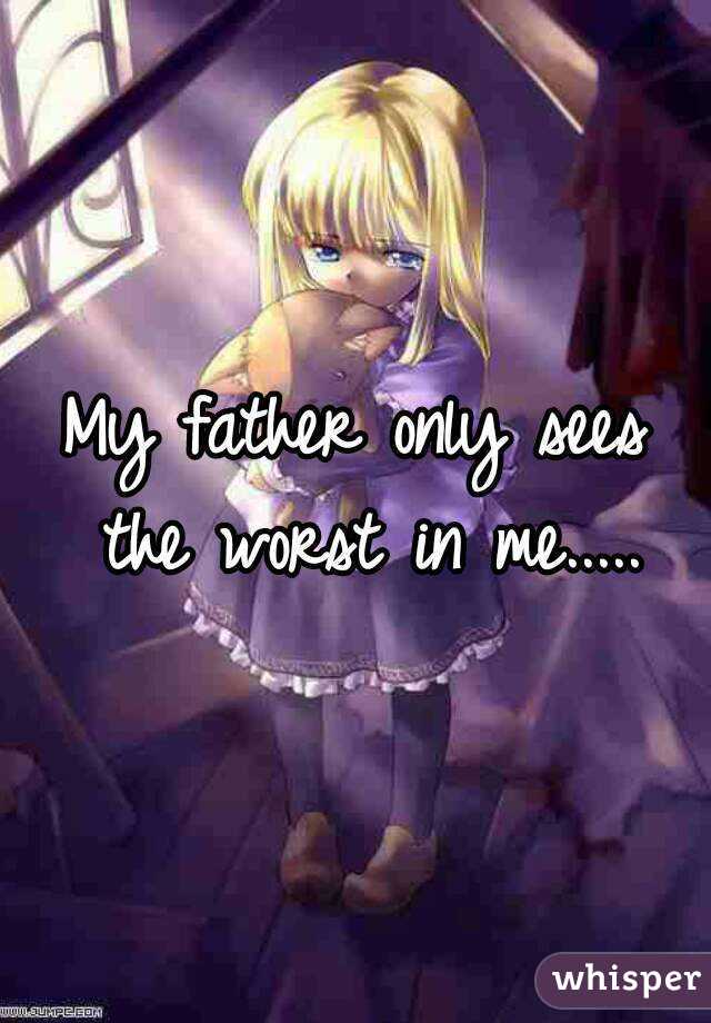 My father only sees the worst in me.....