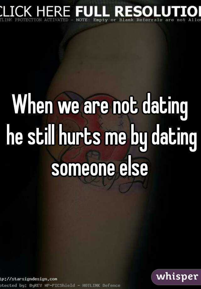 When we are not dating he still hurts me by dating someone else 