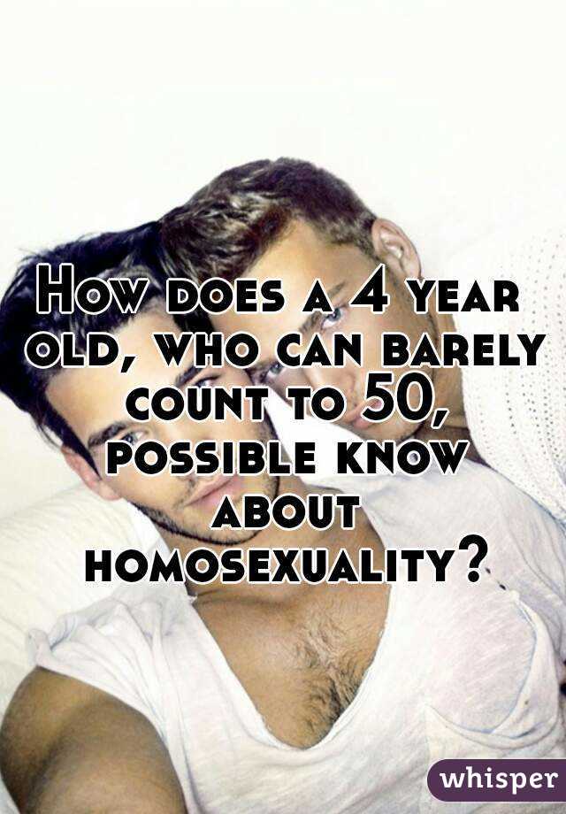 How does a 4 year old, who can barely count to 50, possible know about homosexuality?