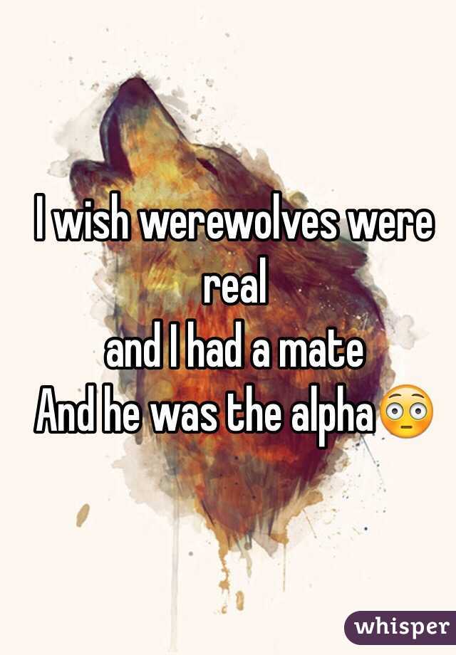 I wish werewolves were real
and I had a mate
And he was the alpha😳