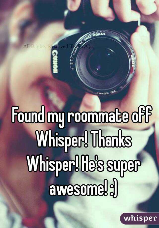 Found my roommate off Whisper! Thanks Whisper! He's super awesome! :)
