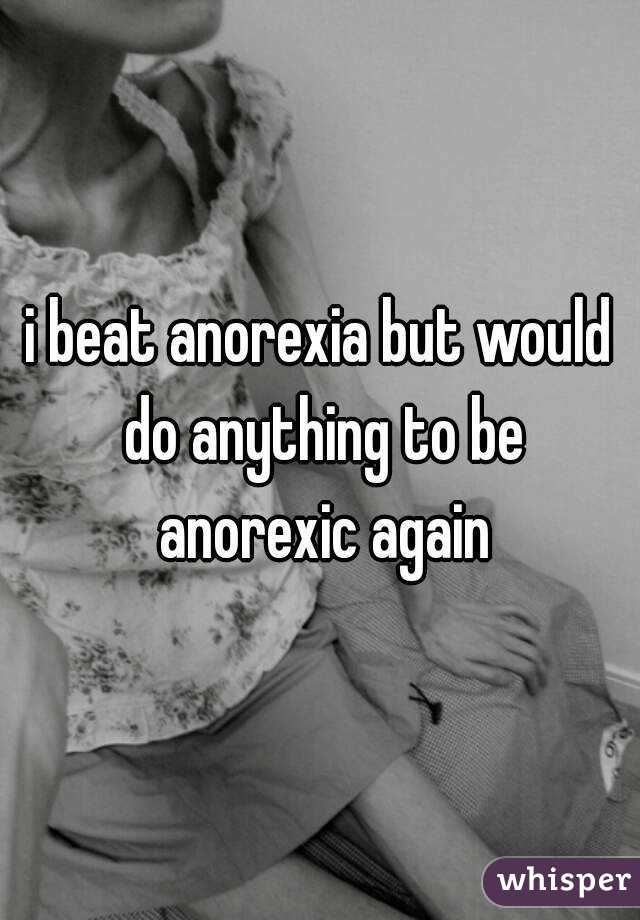 i beat anorexia but would do anything to be anorexic again