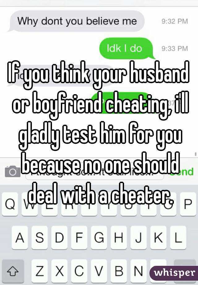 If you think your husband or boyfriend cheating, i'll gladly test him for you because no one should deal with a cheater.
