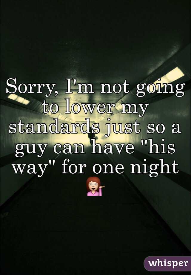 Sorry, I'm not going to lower my standards just so a guy can have "his way" for one night 💁