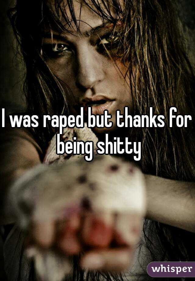 I was raped but thanks for being shitty