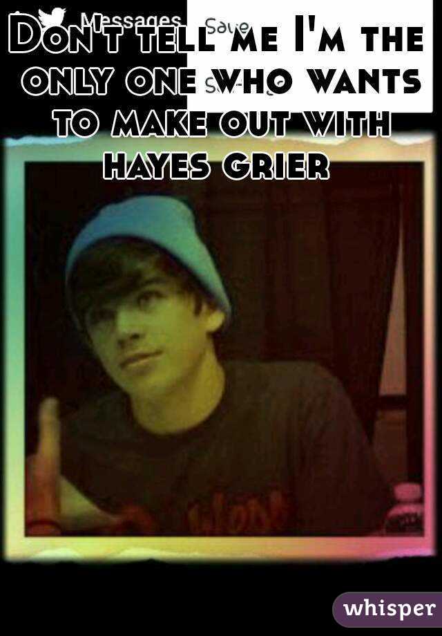 Don't tell me I'm the only one who wants to make out with hayes grier 