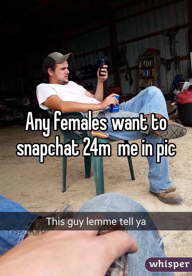 Any females want to snapchat 24m  me in pic