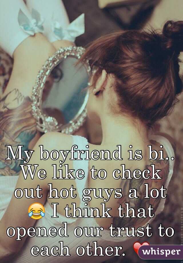 My boyfriend is bi.. We like to check out hot guys a lot 😂 I think that opened our trust to each other. ❤️