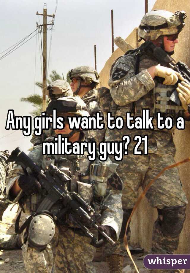 Any girls want to talk to a military guy? 21 