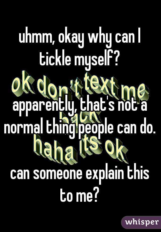 uhmm, okay why can I tickle myself? 

apparently, that's not a normal thing people can do. 

can someone explain this to me?