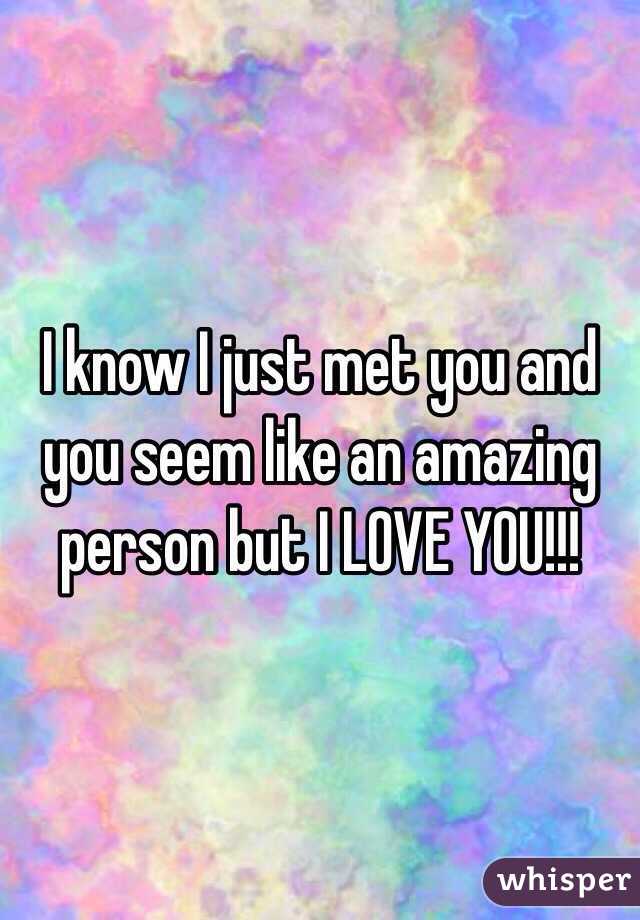 I know I just met you and you seem like an amazing person but I LOVE YOU!!!
