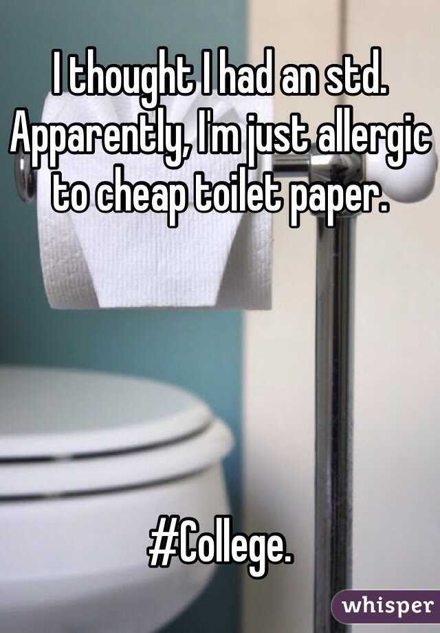 I thought I had an std. Apparently, I'm just allergic to cheap toilet paper.





#College.