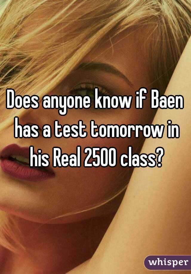 Does anyone know if Baen has a test tomorrow in his Real 2500 class?