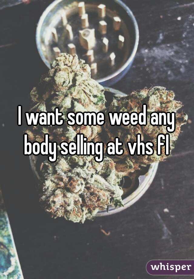 I want some weed any body selling at vhs fl 