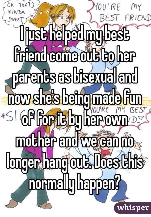 I just helped my best friend come out to her parents as bisexual and now she's being made fun of for it by her own mother and we can no longer hang out. Does this normally happen?