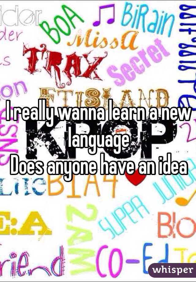 I really wanna learn a new language 
Does anyone have an idea