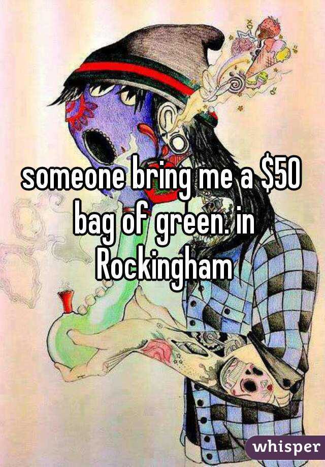 someone bring me a $50 bag of green. in Rockingham