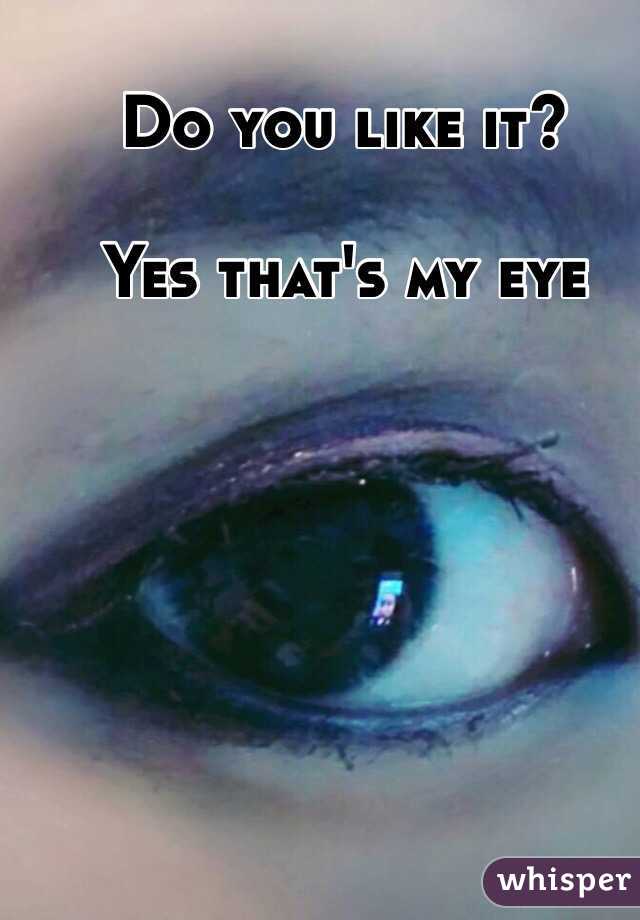Do you like it? 

Yes that's my eye