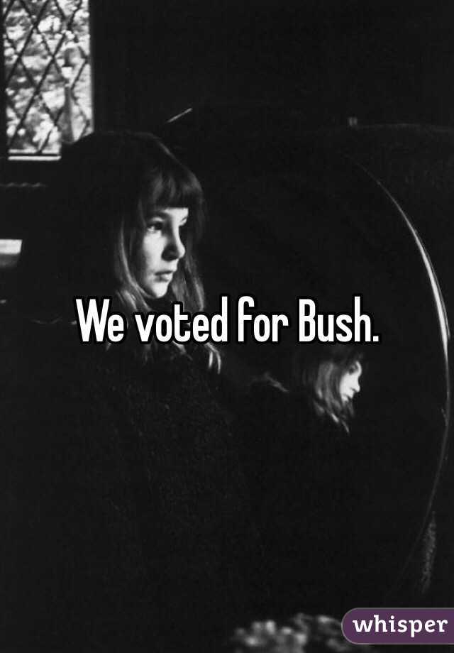 We voted for Bush.