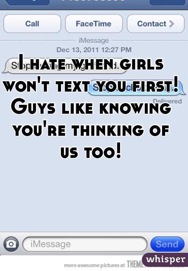 I hate when girls won't text you first! Guys like knowing you're thinking of us too!