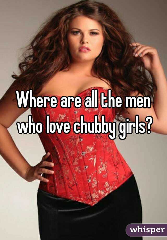 Where are all the men who love chubby girls?