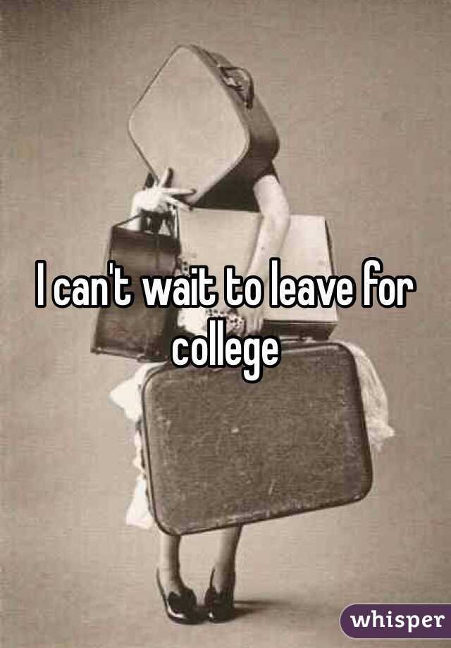 I can't wait to leave for college