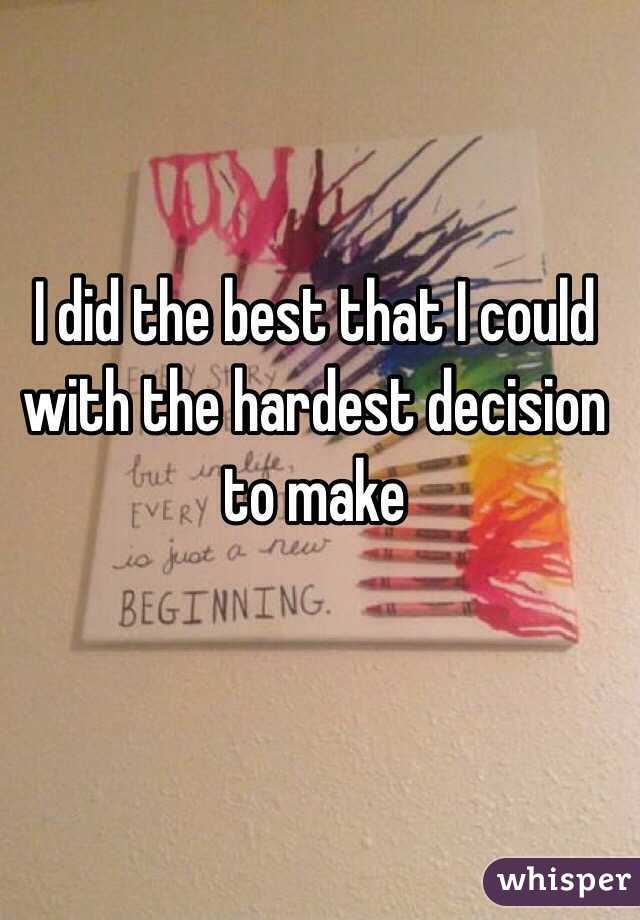 I did the best that I could with the hardest decision to make