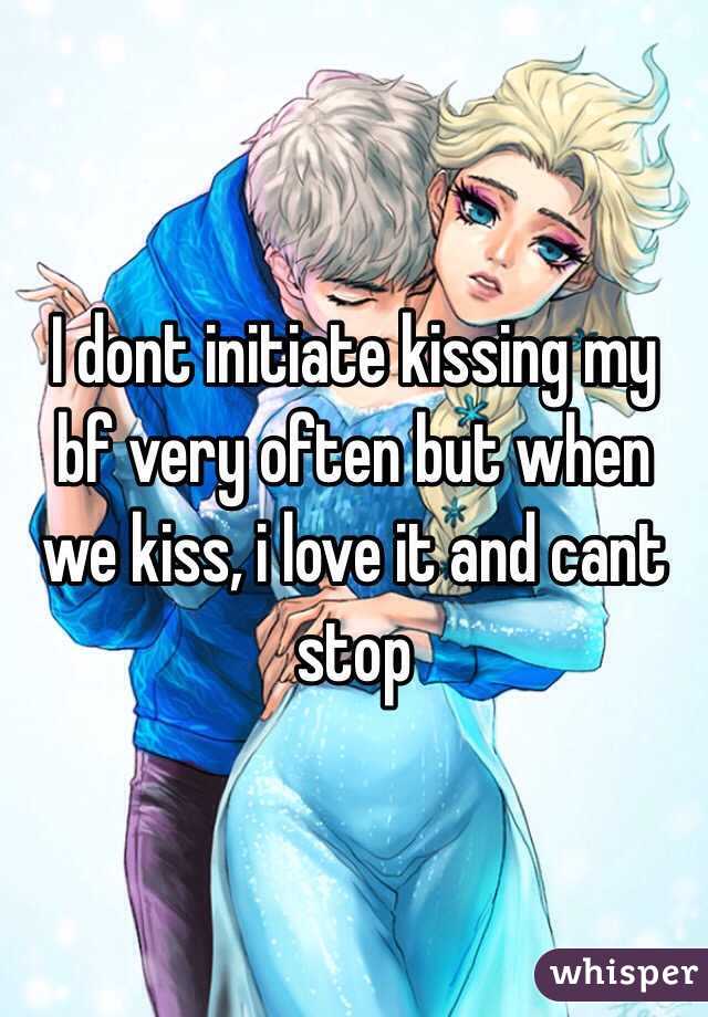 I dont initiate kissing my bf very often but when we kiss, i love it and cant stop 
