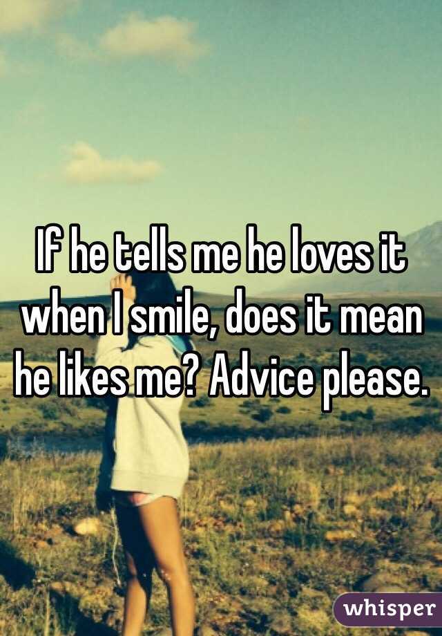 If he tells me he loves it when I smile, does it mean he likes me? Advice please.