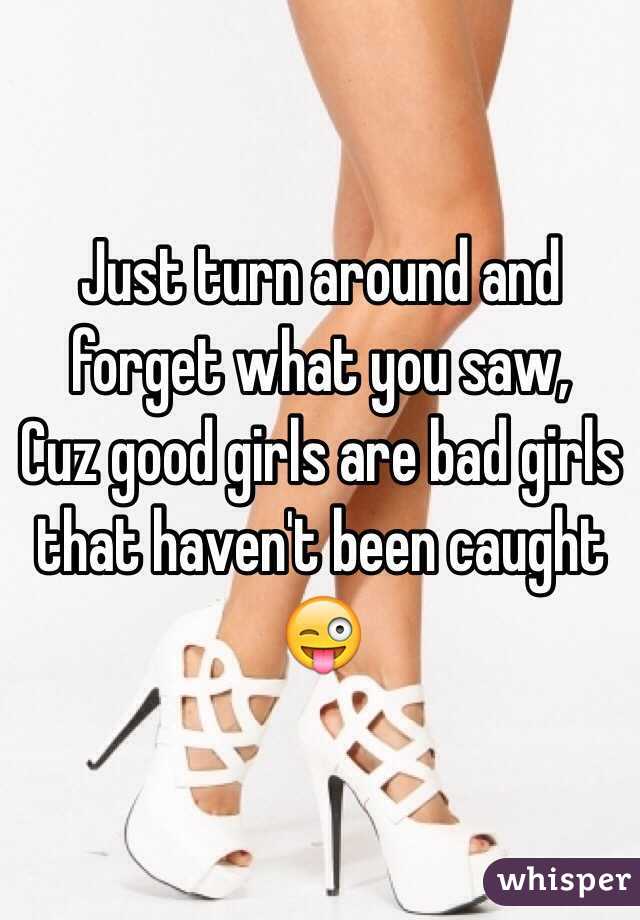 Just turn around and forget what you saw,
Cuz good girls are bad girls that haven't been caught
😜