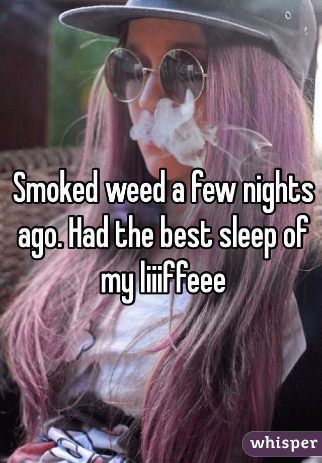 Smoked weed a few nights ago. Had the best sleep of my liiiffeee