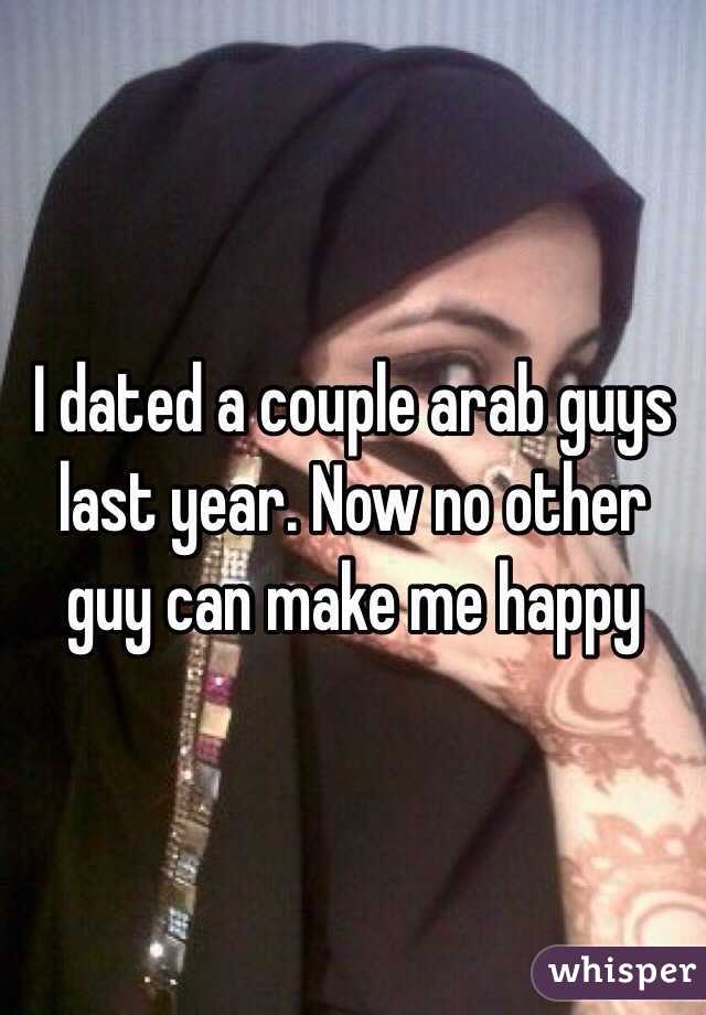 I dated a couple arab guys last year. Now no other guy can make me happy 