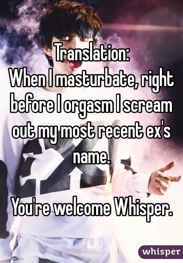 Translation:
When I masturbate, right before I orgasm I scream out my most recent ex's name.

You're welcome Whisper.