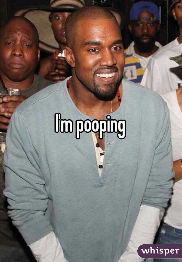 I'm pooping