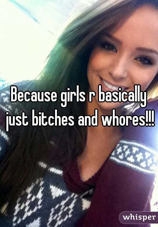 Because girls r basically just bitches and whores!!!