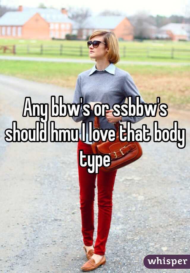 Any bbw's or ssbbw's should hmu I love that body type