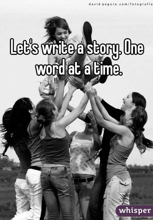 Let's write a story. One word at a time.