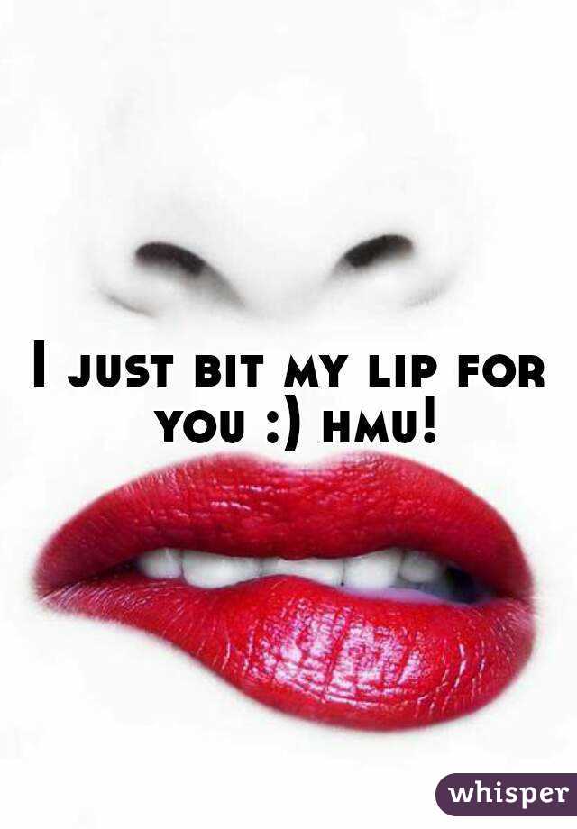 I just bit my lip for you :) hmu!