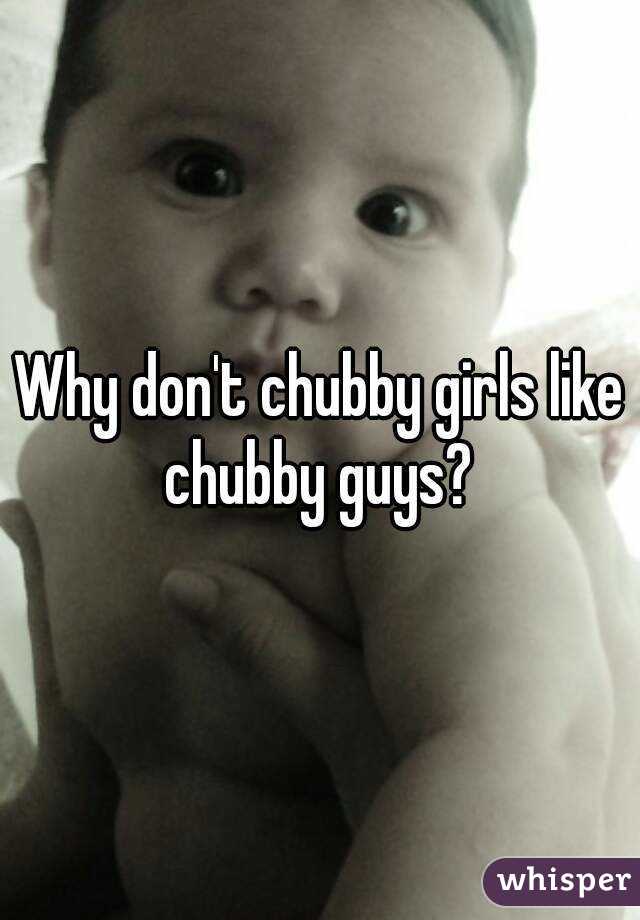 Why don't chubby girls like chubby guys? 