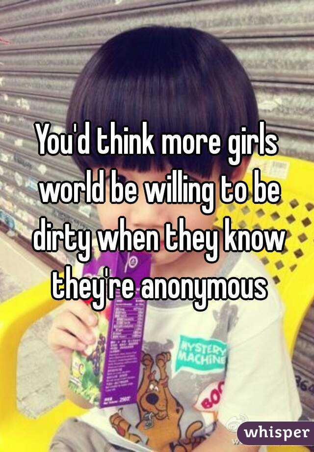 You'd think more girls world be willing to be dirty when they know they're anonymous