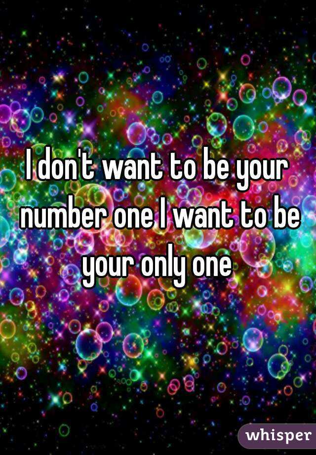 I don't want to be your number one I want to be your only one 