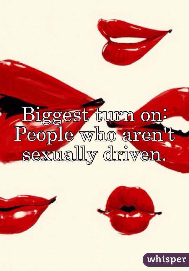 Biggest turn on: People who aren't sexually driven. 