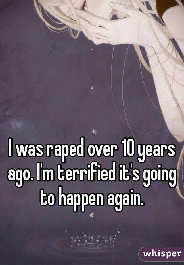 I was raped over 10 years ago. I'm terrified it's going to happen again. 