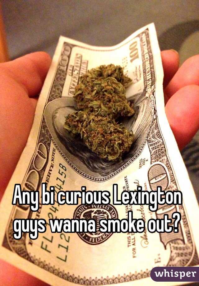 Any bi curious Lexington guys wanna smoke out?